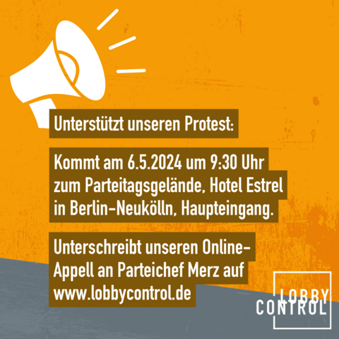 Unterstützt unseren Protest: Kommt am 6.5.2024 um 9:30 Uhr zum Parteitagsgelände, Hotel Estrel in Berlin-Neukolln, Haupteingang. Unterschreibt unseren Online-Appell an Parteichef Merz auf www.lobbycontrol.de