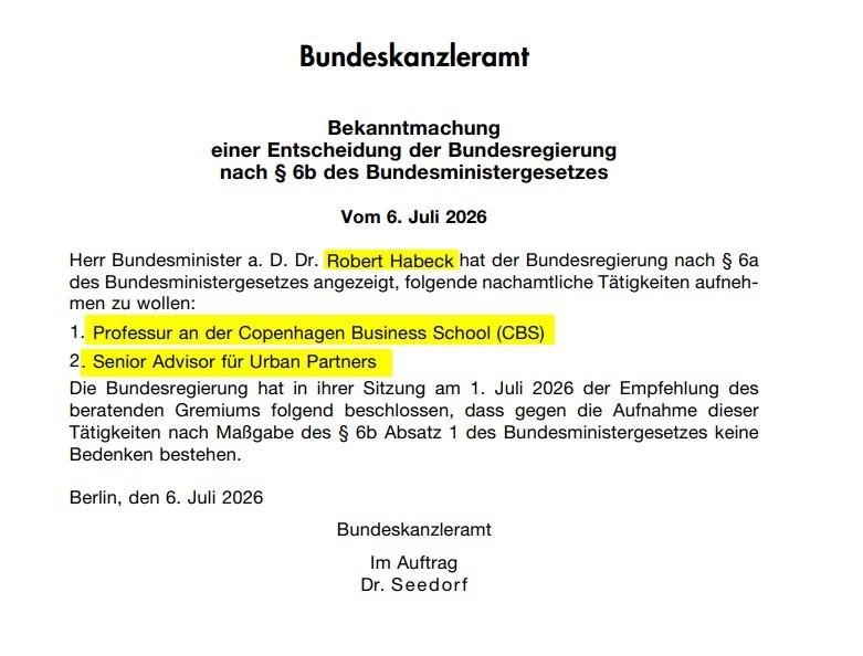 Dokument des Bundeskanzleramts mit dem Titel „Bekanntmachung einer Entscheidung der Bundesregierung nach § 6b des Bundesministergesetzes“ vom 6. Juli 2026. Der Text besagt, dass Bundesminister a. D. Dr. Robert Habeck folgende nachamtliche Tätigkeiten angezeigt hat: 1. Professur an der Copenhagen Business School (CBS), 2. Senior Advisor für Urban Partners. Die Bundesregierung hat am 1. Juli 2026 beschlossen, dass dagegen keine Bedenken bestehen. Unterzeichnet im Auftrag von Dr. Seedorf.